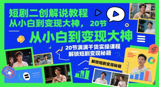 短剧二创解说教程，从小白到变现大神，20节满满干货实操课程，解锁短剧变现秘籍——生财有道创业项目网