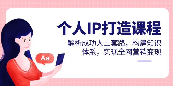 （14777期）个人IP打造课程，解析成功人士套路，构建知识体系，实现全网营销变现_生财有道创业项目网
