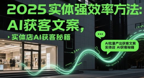 2025实体强效率方法：AI批量产出获客文案，实体店AI获客秘籍——生财有道创业项目网