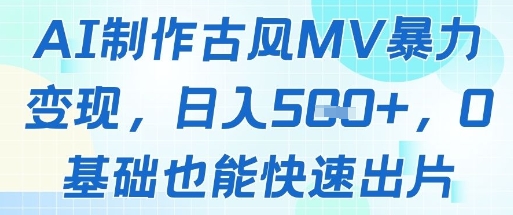 AI制作古风MV暴力变现，日入几张，0基础也能快速出片——生财有道创业项目网