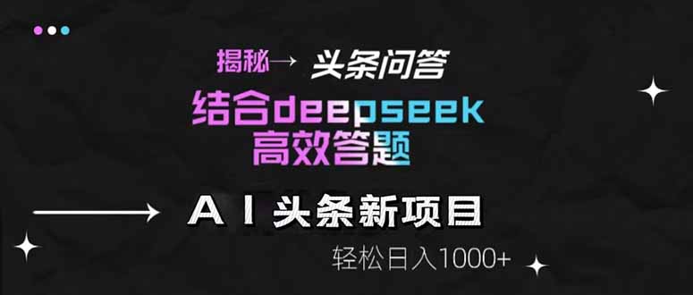 图片[1]-（14781期）揭秘头条问答新玩法！结合deepseek高效答题，轻松日入1000+_生财有道创业项目网-生财有道