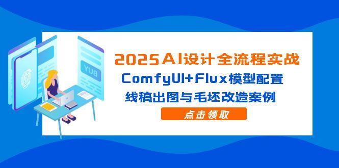（14790期）2025AI设计全流程实战：ComfyUI+Flux模型配置，线稿出图与毛坯改造案例_生财有道创业项目网