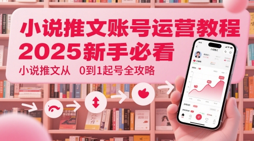 小说推文账号运营起号教程，2025新手必看，小说推文从0到1起号全攻略——生财有道创业项目网