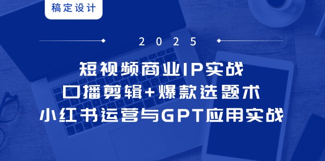 （14793期）短视频商业IP实战6期：口播剪辑+爆款选题术，小红书运营与GPT应用实战_生财有道创业项目网