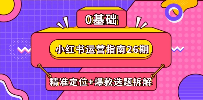 （14795期）小红书运营指南26期：精准定位+爆款选题拆解,DeepSeek辅助创作与电商变现_生财有道创业项目网