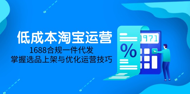 （14806期）低成本淘宝运营-5月更新，1688合规一件代发，掌握选品上架与优化运营技巧_生财有道创业项目网