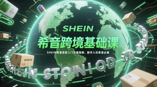 希音跨境基础课，SHEIN希音卖家入门实操指南，新手入坑希音必看——生财有道创业项目网