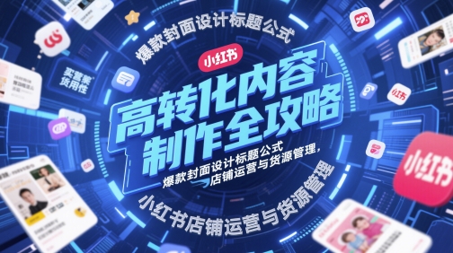 高转化内容制作全攻略，爆款封面设计标题公式，小红书店铺运营与货源管理——生财有道创业项目网