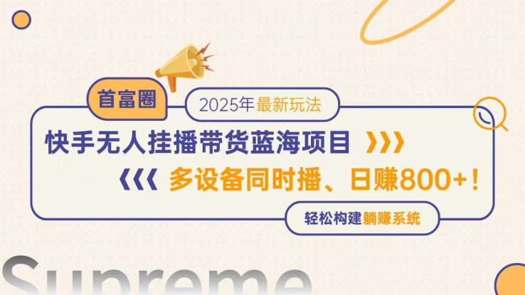 （14823期）快手无人直播带货蓝海项目，日赚800+，多设备同时播，轻松构建躺赚模式_生财有道创业项目网