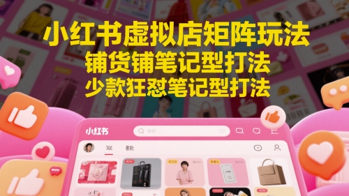小红书虚拟店矩阵玩法，铺货铺笔记型打法，少款狂怼笔记型打法——生财有道创业项目网
