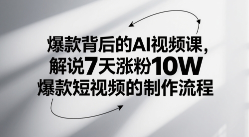 爆款背后的AI视频课，解说7天涨粉10W爆款短视频的制作流程——生财有道创业项目网