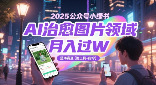 2025公众号小绿书AI治愈图片领域，月入过W，蓝海赛道【附工具+指令】——生财有道创业项目网