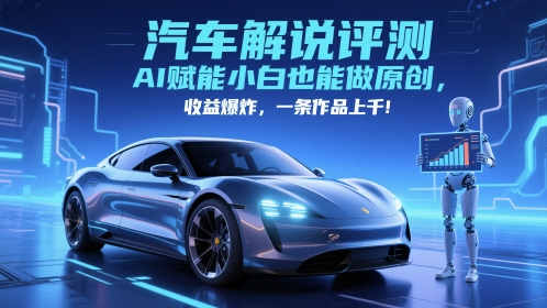 抖音汽车解说评测赛道，AI赋能小白也能做原创，收益爆炸，一条作品上千——生财有道创业项目网