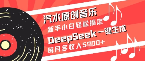 汽水原创音乐DeepSeek一键生成新手小白轻松搞定每月多收入5k+【揭秘】——生财有道创业项目网