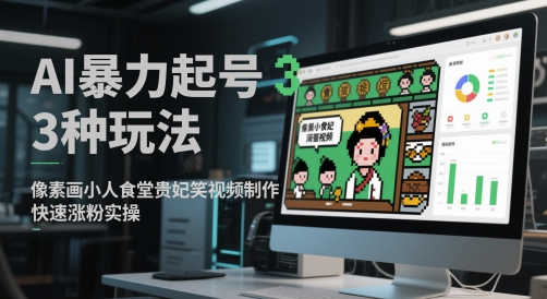 AI暴力起号3种玩法，像素画小人食堂贵妃搞笑视频制作，快速涨粉实操——生财有道创业项目网