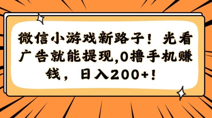 （14864期）微信小游戏新路子！光看广告就能提现，0撸手机赚钱，日入200+！_生财有道创业项目网
