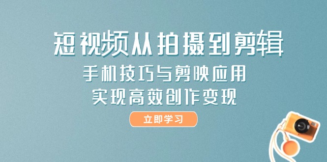（14867期）短视频从拍摄到剪辑，手机技巧与剪映应用，实现高效创作变现_生财有道创业项目网
