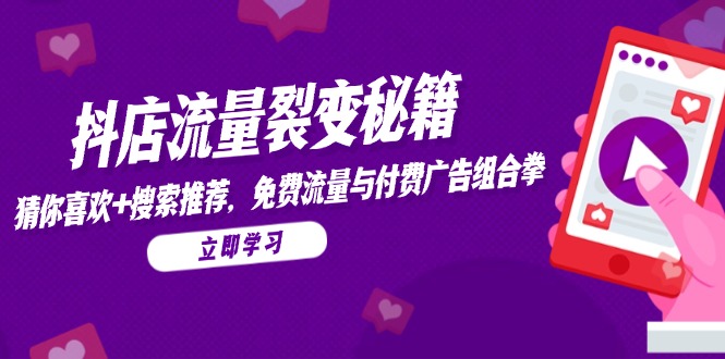 （14872期）抖店流量裂变秘籍，猜你喜欢，搜索推荐，免费流量与付费广告组合拳_生财有道创业项目网