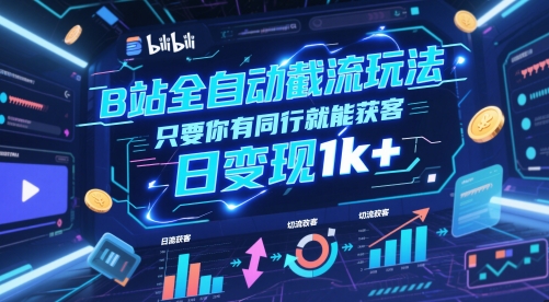 B站全自动截流玩法只要你有同行就能获客，日变现1k+【揭秘】——生财有道创业项目网