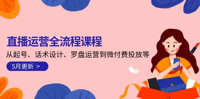 （14882期）直播运营全流程课程-5月更新：从起号、话术设计、罗盘运营到微付费投放等_生财有道创业项目网