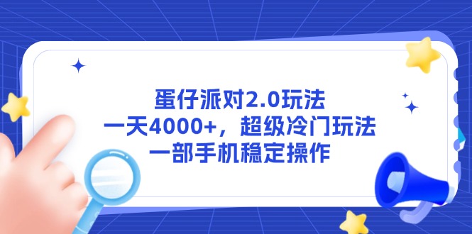 （14901期）蛋仔派对2.0玩法，一天4000+，超级冷门玩法，一部手机稳定操作_生财有道创业项目网