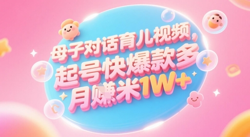AI生成母子对话育儿类视频，起号快爆款多，小白宝妈轻松学，多渠道变现，月入1W+——生财有道创业项目网