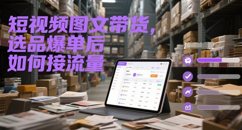 短视频图文带货，选品爆单后如何接流量——生财有道创业项目网