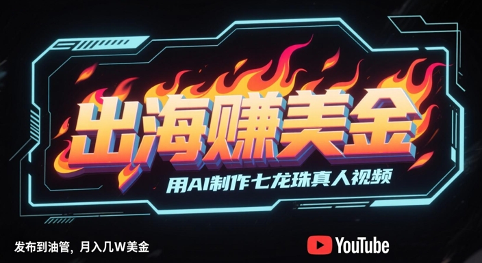 出海挣美金，用AI制作七龙珠真人视频，发布到油管，条条爆火，月入几W美刀——生财有道创业项目网