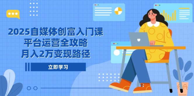 （14924期）2025自媒体创富入门课，平台运营全攻略，月入2万变现路径_生财有道创业项目网