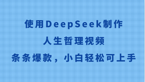 使用DeepSeek制作人生哲理视频，条条爆款，小白轻松可上手_生财有道创业网