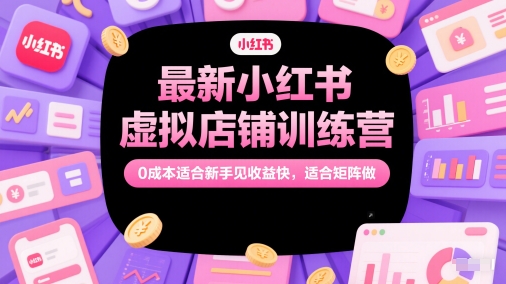 最新小红书虚拟店铺训练营，0成本适合新手见收益快，适合矩阵做——生财有道创业项目网