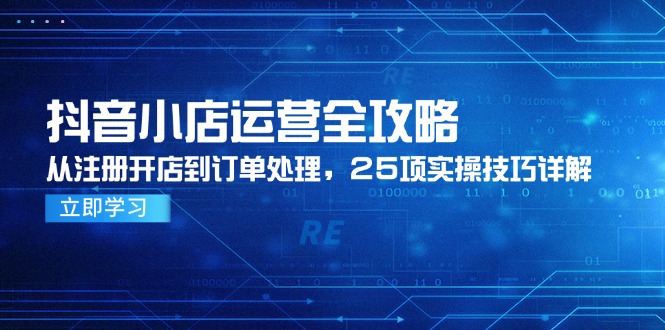 （14939期）抖音小店运营全攻略，从注册开店到订单处理，25项实操技巧详解_生财有道创业项目网