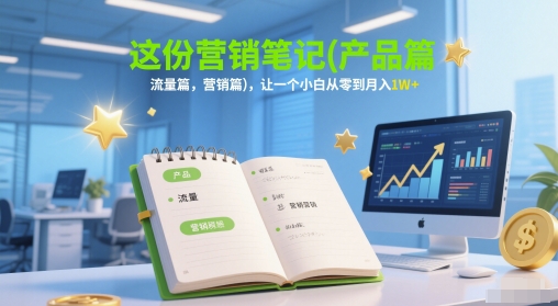 图片[1]-这份营销笔记(产品篇，流量篇，营销篇)，让一个小白从零到月入1W+——生财有道创业项目网-生财有道