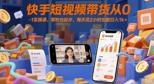 快手短视频带货从0-1实操课，零粉丝起步，每天花2小时也能日入1k+——生财有道创业项目网