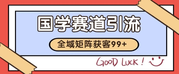 小红书某音国学赛道引流获客 自热矩阵日引200+【揭秘】——生财有道创业项目网