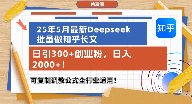25年5月最新Deepseek批量做知乎长文，日引300+创业粉，日入1k+，可复制调教公式全行业适用——生财有道创业项目网