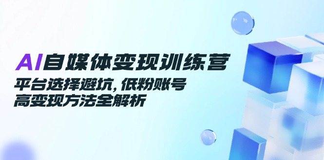 （14966期）AI自媒体变现训练营，平台选择避坑，低粉账号高变现方法全解析_生财有道创业项目网