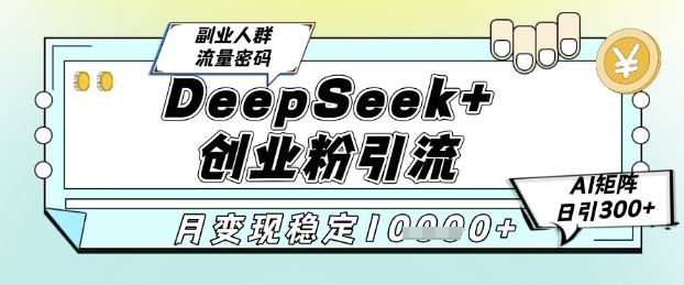 DeepSeek+创业粉精准引流，全新分享课4.0玩法，AI矩阵日引300+，多种变现方式，稳定月入1W——生财有道创业项目网