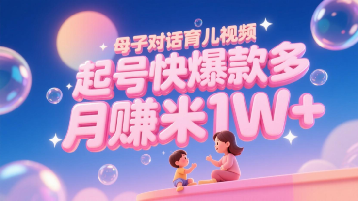 AI生成母子对话育儿类视频，起号快爆款多，小白宝妈轻松学，多渠道变现，月赚米1W+_生财有道创业网