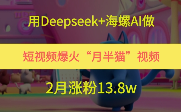 图片[1]-用Deepseek+海螺AI做短视频爆火“月半猫”视频，2月涨粉13.8w——生财有道创业项目网-生财有道