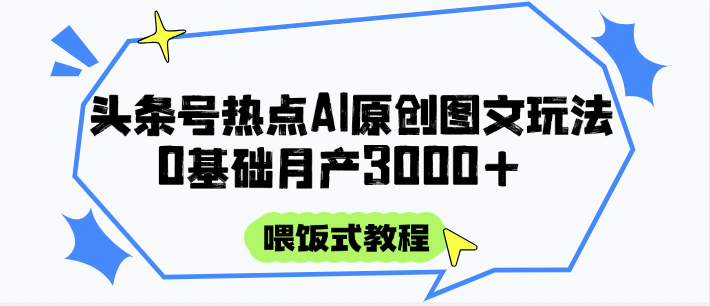 头条号热点AI图文攻略，喂饭式教程+0基础月产3000+_生财有道创业网