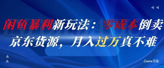 闲鱼暴利新玩法：零成本倒卖京东货源，月入过1W真不难——生财有道创业项目网