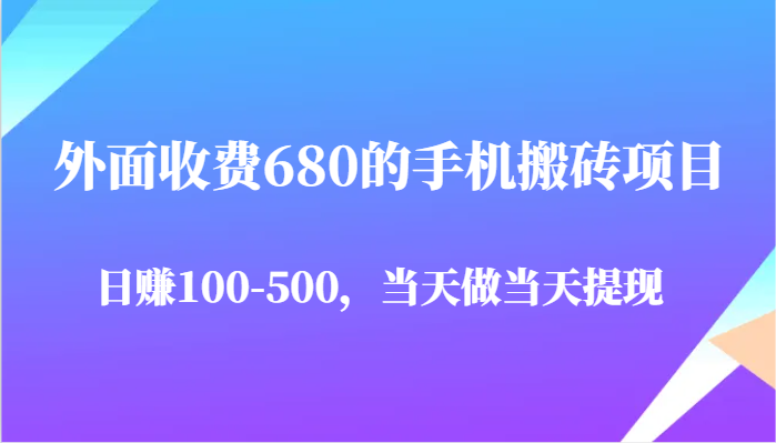外面收费680的手机搬砖项目，日赚100-500完全没有问题，当天做当天提现_生财有道创业网