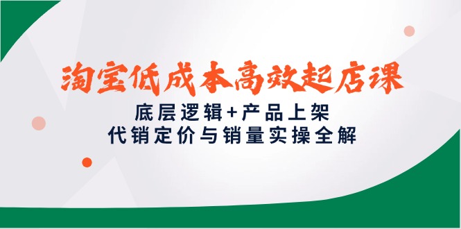 （14842期）淘宝低成本高效起店课，底层逻辑+产品上架，代销定价与销量实操全解_生财有道创业项目网