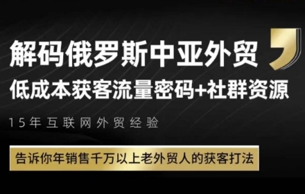 俄罗斯中亚外贸低成本获客流，告诉你年销售千万以上老外贸人的获客打法——生财有道创业项目网