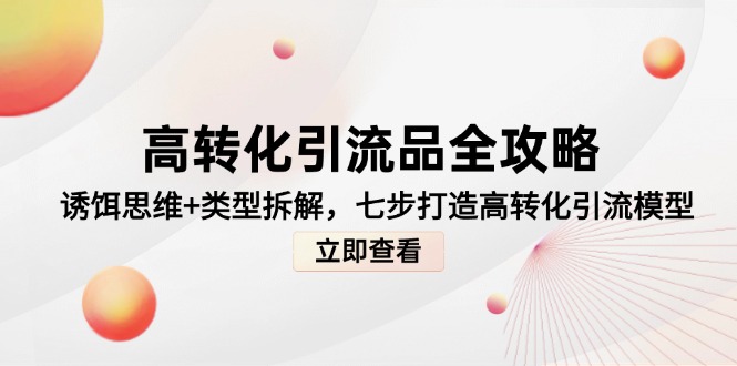 (14849期)高转化引流品全攻略,诱饵思维+类型拆解,七步打造高转化引流模型_生财有道创业项目网