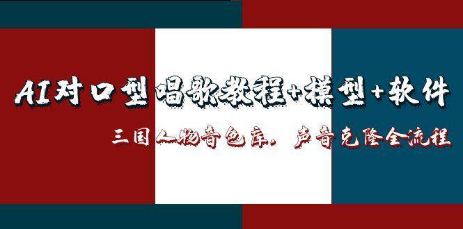 三国人物音色库AI对口型唱歌，声音克隆全流程，教程+模型+软件_生财有道创业网