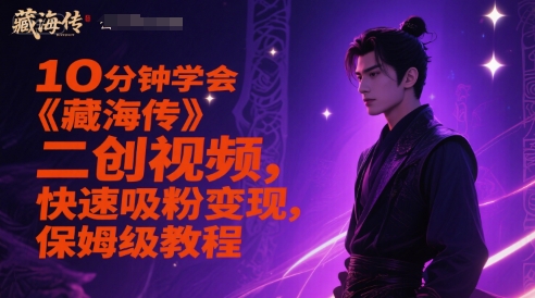 10分钟学会《藏海传》二创视频，快速吸粉变现，保姆级教程——生财有道创业项目网