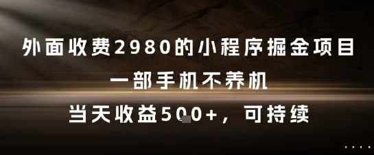 外面收费2980的小程序掘金项目，一部手机不养机，当天收益5张+，可持续【揭秘】——生财有道创业项目网