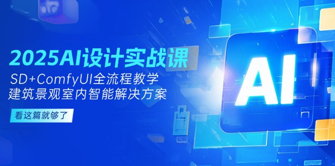 （14985期）2025AI设计实战课，SD+ComfyUI全流程教学，建筑景观室内智能解决方案_生财有道创业项目网